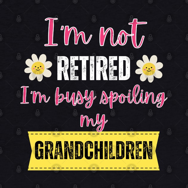 I'm not retired I'm busy spoiling my grandchildren by Rubi16